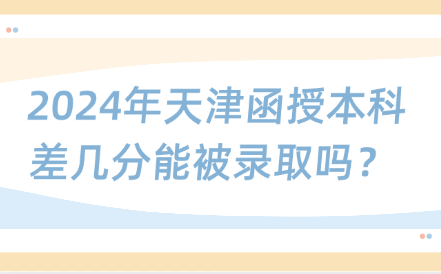 2024年天津函授本科差幾分能被錄取嗎？