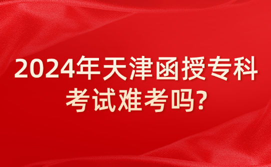 2024年天津函授?？瓶荚囯y考嗎?