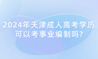 2024年天津成人高考學(xué)歷可以考事業(yè)編制嗎?