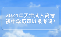 2024年天津成人高考初中學(xué)歷可以報考嗎?