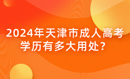 2024年天津市成人高考學(xué)歷有多大用處？