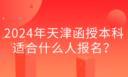 2024年天津函授本科適合什么人報(bào)名？