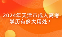 2024年天津市成人高考學(xué)歷有多大用處？
