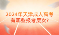 2024年天津成人高考有哪些報(bào)考層次?