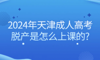 2024年天津成人高考脫產(chǎn)是怎么上課的?