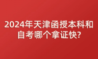 2024年天津函授本科和自考哪個(gè)拿證快?