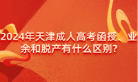 2024年天津成人高考函授、業(yè)余和脫產(chǎn)有什么區(qū)別?