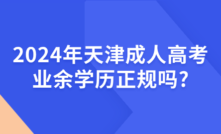 2024年天津成人高考業(yè)余學(xué)歷正規(guī)嗎?