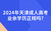 2024年天津成人高考業(yè)余學(xué)歷正規(guī)嗎?