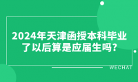 2024年天津函授本科畢業(yè)了以后算是應(yīng)屆生嗎?