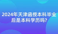 2024年天津函授本科畢業(yè)后是本科學(xué)歷嗎?