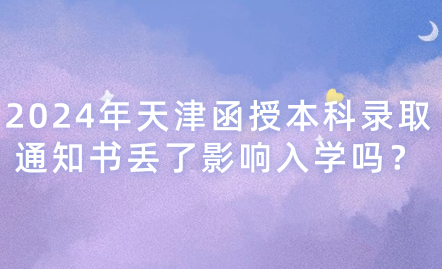 2024年天津函授本科錄取通知書丟了影響入學(xué)嗎？