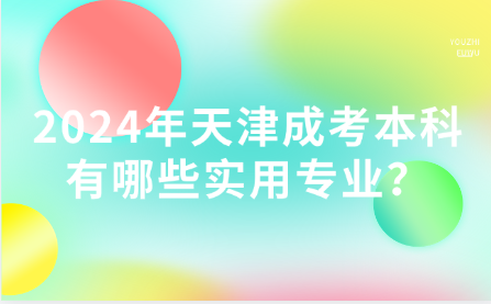 2024年天津成考本科有哪些實用專業(yè)？