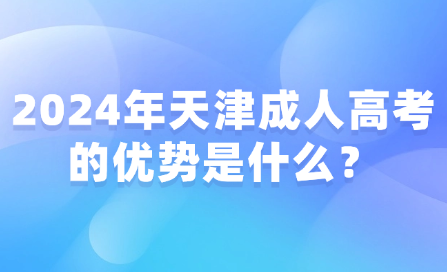 2024年天津成人高考的優(yōu)勢是什么？