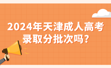 2024年天津成人高考錄取分批次嗎?
