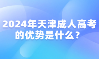 2024年天津成人高考的優(yōu)勢(shì)是什么？
