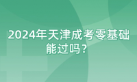2024年天津成考零基礎(chǔ)能過(guò)嗎？