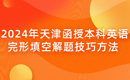 2024年天津函授本科英語(yǔ)完形填空解題技巧方法 