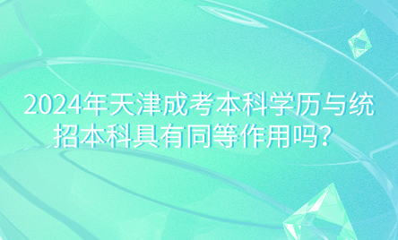 2024年天津成考本科學(xué)歷與統(tǒng)招本科具有同等作用嗎？