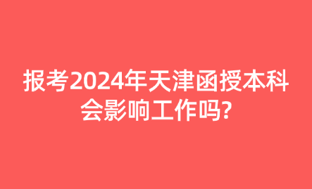 報(bào)考2024年天津函授本科會(huì)影響工作嗎?