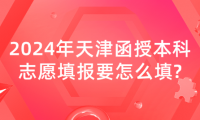 2024年天津函授本科志愿填報(bào)要怎么填?