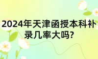 2024年天津函授本科補(bǔ)錄幾率大嗎?