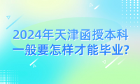 2024年天津函授本科一般要怎樣才能畢業(yè)?