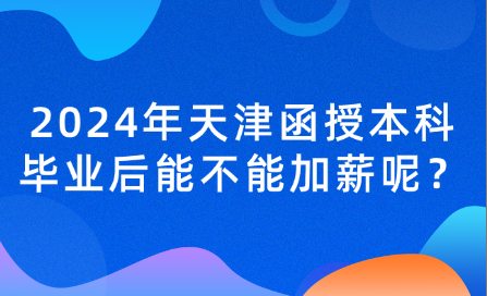 2024年天津函授本科畢業(yè)后能不能加薪呢？