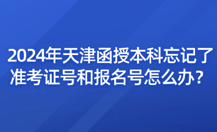 2024年天津函授本科忘記了準(zhǔn)考證號(hào)和報(bào)名號(hào)怎么辦？