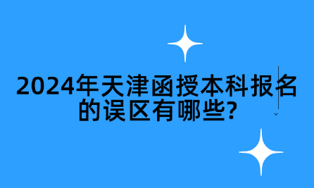 2024年天津函授本科報名的誤區(qū)有哪些?