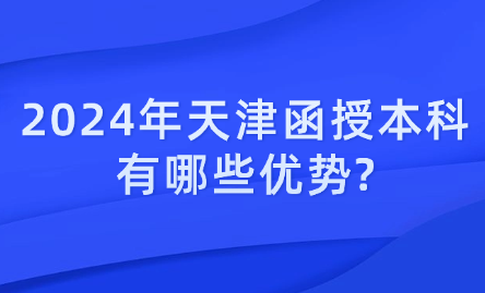 2024年天津函授本科有哪些優(yōu)勢?