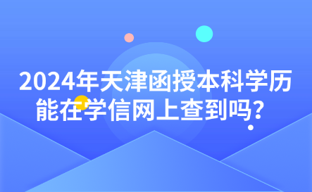 2024年天津函授本科學(xué)歷能在學(xué)信網(wǎng)上查到嗎？