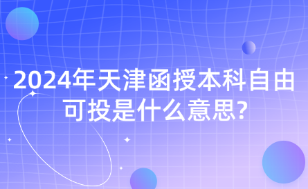 2024年天津函授本科自由可投是什么意思?