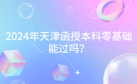 2024年天津函授本科零基礎(chǔ)能過嗎？