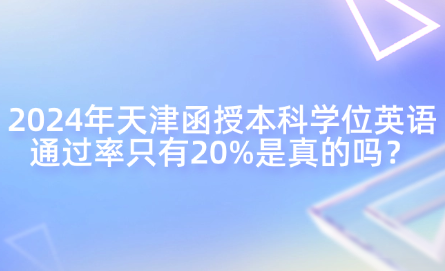 2024年天津函授本科學(xué)位英語(yǔ)通過率只有20%是真的嗎？
