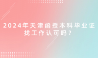 2024年天津函授本科畢業(yè)證找工作認可嗎？
