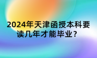 2024年天津函授本科要讀幾年才能畢業(yè)？