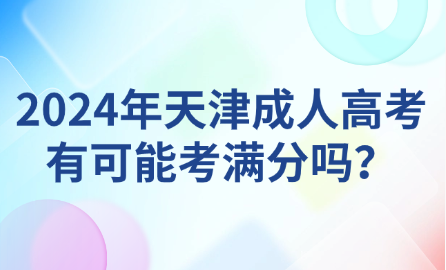 2024年天津成人高考有可能考滿分嗎？