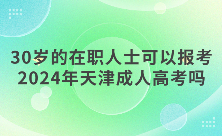 30歲的在職人士可以報考2024年天津成人高考嗎