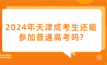 2024年天津成考生還能參加普通高考嗎?
