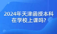 2024年天津函授本科在學(xué)校上課嗎?