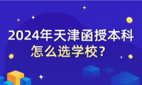 2024年天津函授本科怎么選學(xué)校？