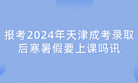 報考2024年天津成考錄取后寒暑假要上課嗎