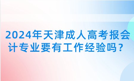 2024年天津成人高考報會計(jì)專業(yè)要有工作經(jīng)驗(yàn)嗎？