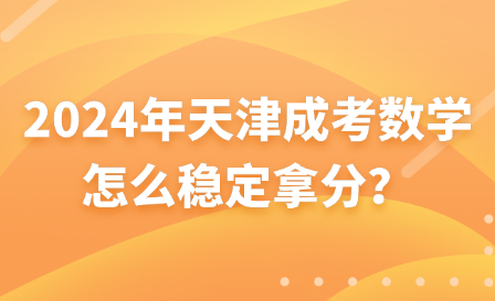 2024年天津成考數學怎么穩(wěn)定拿分？
