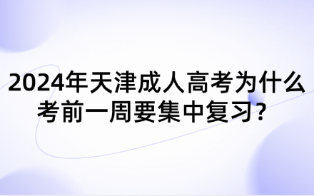 2024年天津成人高考為什么考前一周要集中復(fù)習(xí)？