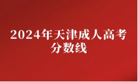2024年天津成人高考分?jǐn)?shù)線預(yù)計(jì)是多少