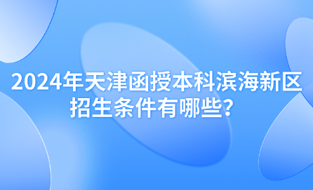 2024年天津函授本科濱海新區(qū)招生條件有哪些？