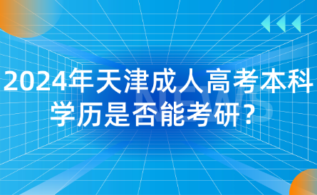 2024年天津成人高考本科學(xué)歷是否能考研？