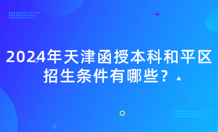 2024年天津函授本科和平區(qū)招生條件有哪些？